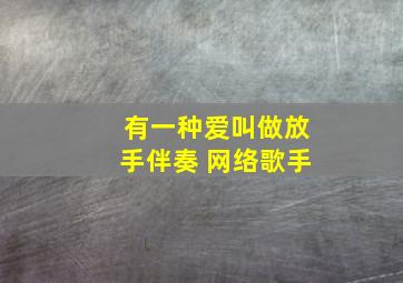 有一种爱叫做放手伴奏 网络歌手